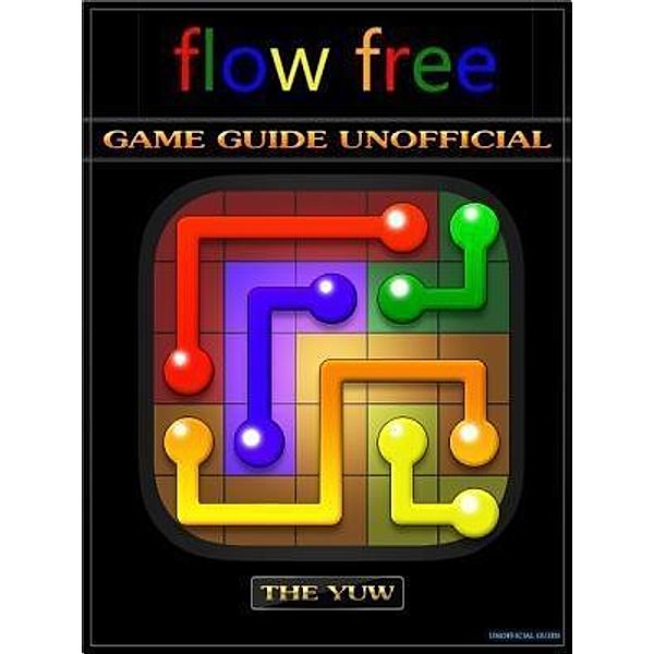 HIDDENSTUFF ENTERTAINMENT LLC.: Flow Free Game Guide Unofficial, The Yuw