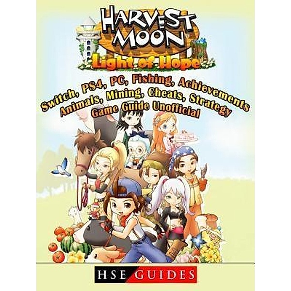 HIDDENSTUFF ENTERTAINMENT LLC.: Harvest Moon Light of Hope, Switch, PS4, PC, Fishing, Achievements, Animals, Mining, Cheats, Strategy, Game Guide Unofficial, Hse Guides