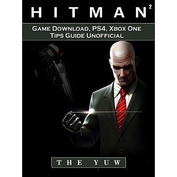 HIDDENSTUFF ENTERTAINMENT LLC.: Hitman 2 Game Download, PS4, Xbox One, Tips, Guide Unofficial, The Yuw