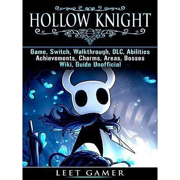 HIDDENSTUFF ENTERTAINMENT LLC.: Hollow Knight Game, Switch, Walkthrough, DLC, Abilities, Achievements, Charms, Areas, Bosses, Wiki, Guide Unofficial, Leet Gamer