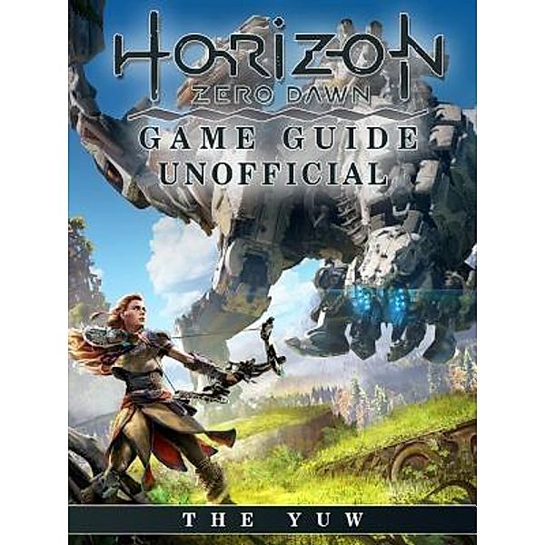 HIDDENSTUFF ENTERTAINMENT LLC.: Horizon Zero Dawn Game Guide Unofficial, The Yuw