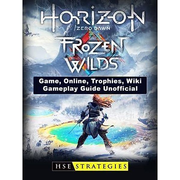HIDDENSTUFF ENTERTAINMENT LLC.: Horizon Zero Dawn the Frozen Wilds Game, Online, Trophies, Wiki, Gameplay Guide Unofficial, Josh Abbott