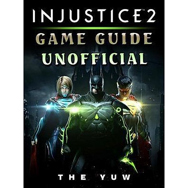 HIDDENSTUFF ENTERTAINMENT LLC.: Injustice 2 Game Guide Unofficial, The Yuw
