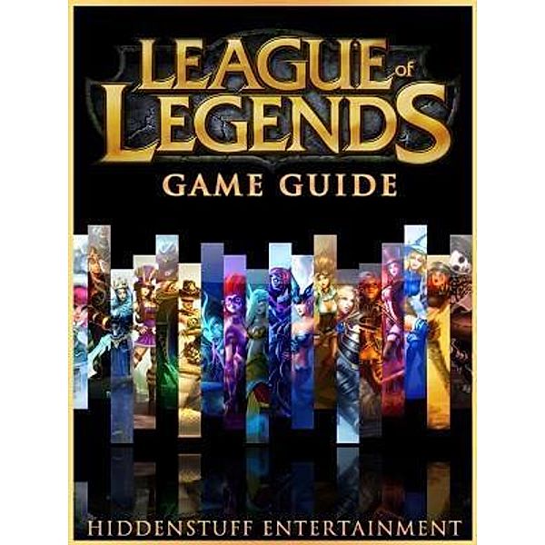 HIDDENSTUFF ENTERTAINMENT LLC.: League of Legends Game Guide Unofficial, Hiddenstuff Entertainment