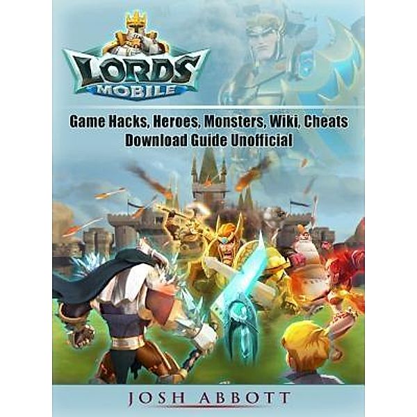 HIDDENSTUFF ENTERTAINMENT LLC.: Lords Mobile Game Hacks, Heroes, Monsters, Wiki, Cheats, Download Guide Unofficial, Josh Abbott