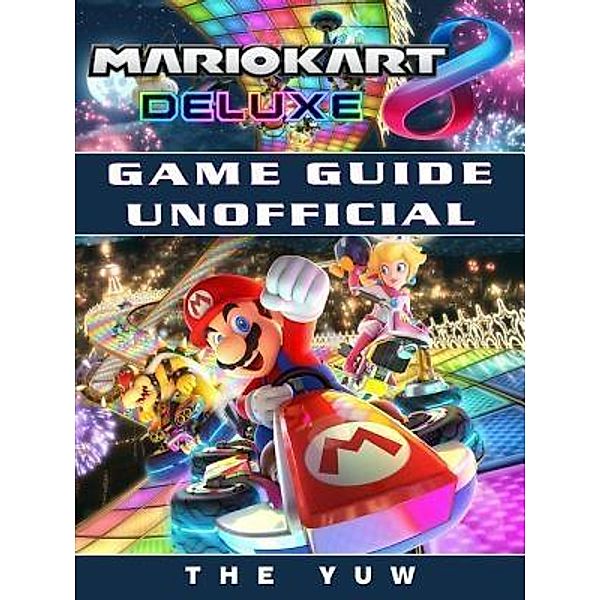 HIDDENSTUFF ENTERTAINMENT LLC.: Mario Kart 8 Deluxe Game Guide Unofficial, The Yuw