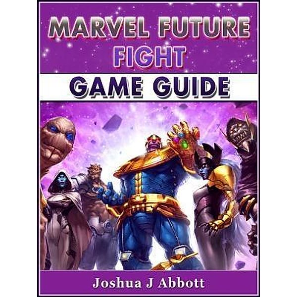 HIDDENSTUFF ENTERTAINMENT LLC.: Marvel Future Fight Game Guide, Joshua J Abbott