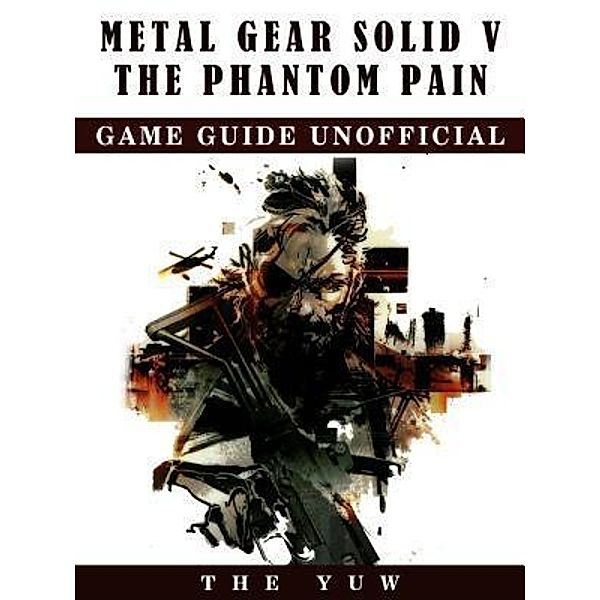 HIDDENSTUFF ENTERTAINMENT LLC.: Metal Gear Solid V The Phantom Pain Game Guide Unofficial, The Yuw