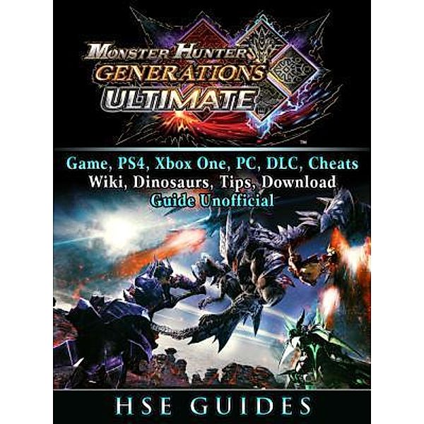 HIDDENSTUFF ENTERTAINMENT LLC.: Monster Hunter Generations Ultimate, Game, Wiki, Monster List, Weapons, Alchemy, Tips, Cheats, Guide Unofficial, Hse Guides