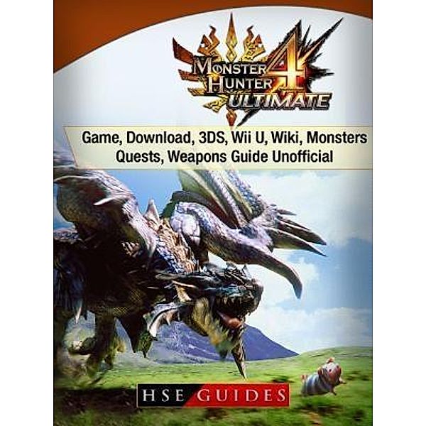 HIDDENSTUFF ENTERTAINMENT LLC.: Monster Hunter 4 Ultimate Game, Download, 3DS, Wii U, Wiki, Monsters, Quests, Weapons Guide Unofficial, Hse Guides