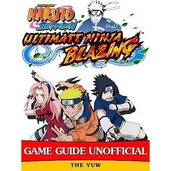 HIDDENSTUFF ENTERTAINMENT LLC.: Naruto Shippuden Ultimate Ninja Blazing Game Guide Unofficial, The Yuw