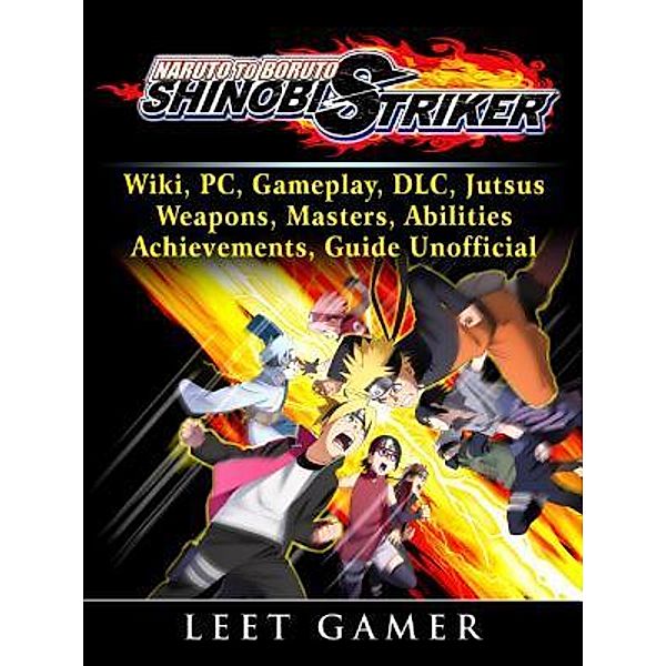 HIDDENSTUFF ENTERTAINMENT LLC.: Naruto to Boruto Shinobi Striker, Wiki, PC, Gameplay, DLC, Jutsus, Weapons, Masters, Abilities, Achievements, Guide Unofficial, Leet Gamer