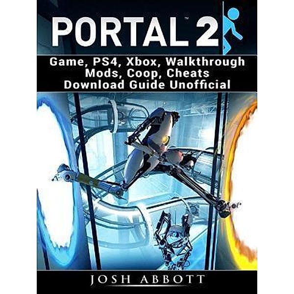 HIDDENSTUFF ENTERTAINMENT LLC.: Portal 2 Game, PS4, Xbox, Walkthrough Mods, Coop, Cheats Download Guide Unofficial, Josh Abbott