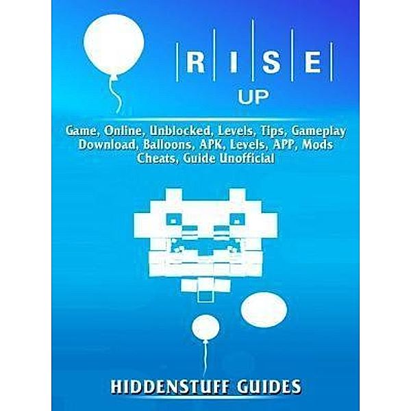 HIDDENSTUFF ENTERTAINMENT LLC.: Rise Up Game, Online, Unblocked, Levels, Tips, Gameplay, Download, Balloons, APK, Levels, APP, Mods, Cheats, Guide Unofficial, Hiddenstuff Guides