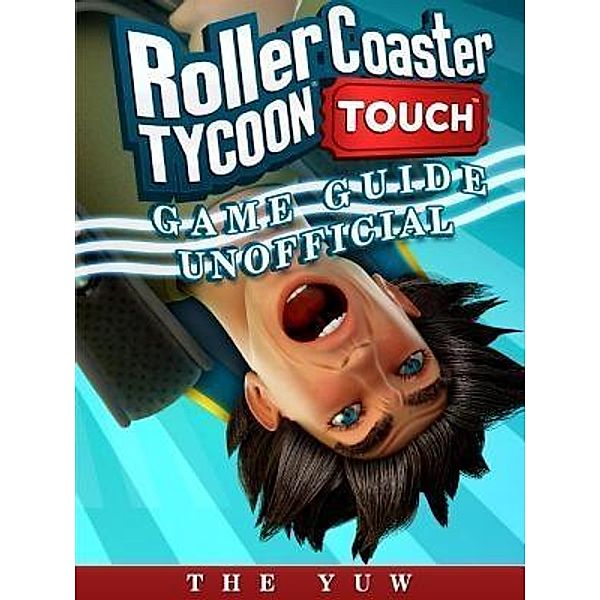 HIDDENSTUFF ENTERTAINMENT LLC.: Roller Coaster Tycoon Touch Game Guide Unofficial, The Yuw