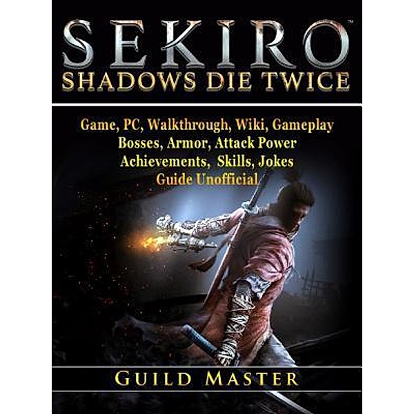 HIDDENSTUFF ENTERTAINMENT LLC.: Sekiro Shadows Die Twice Game, PC, Walkthrough, Wiki, Gameplay, Bosses, Armor, Attack Power, Achievements, Skills, Jokes, Guide Unofficial, Guild Master