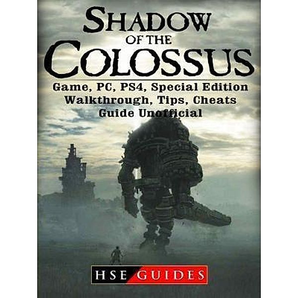 HIDDENSTUFF ENTERTAINMENT LLC.: Shadow of The Colossus Game, PC, PS4, Special Edition, Walkthrough, Tips, Cheats, Guide Unofficial, Hse Guides