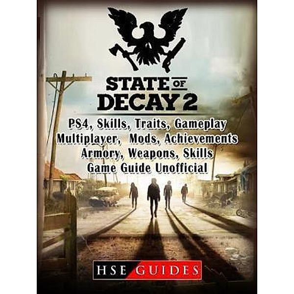 HIDDENSTUFF ENTERTAINMENT LLC.: State of Decay 2 PS4, Skills, Traits, Gameplay, Multiplayer, Mods, Achievements, Armory, Weapons, Skills, Game Guide Unofficial, Hse Guides