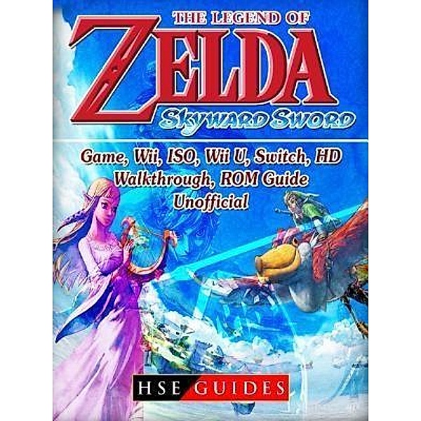 HIDDENSTUFF ENTERTAINMENT LLC.: The Legend of Zelda Skyward Sword Game, Wii, ISO, Wii U, Switch, HD, Walkthrough, ROM, Guide Unofficial, Hse Guides