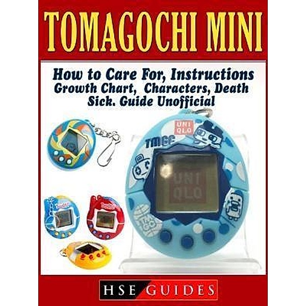 HIDDENSTUFF ENTERTAINMENT LLC.: Tomagochi Mini, How to Care For, Instructions, Growth Chart, Characters, Death, Sick, Guide Unofficial, Hse Guides