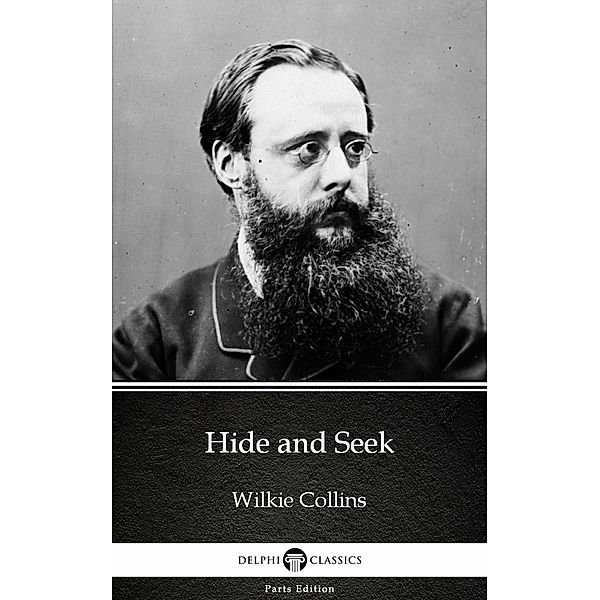 Hide and Seek by Wilkie Collins - Delphi Classics (Illustrated) / Delphi Parts Edition (Wilkie Collins) Bd.3, Wilkie Collins