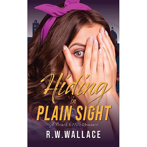 Hiding in Plain Sight (French Office Romance, #2) / French Office Romance, R. W. Wallace