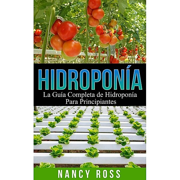 Hidroponía: La Guía Completa de Hidroponía Para Principiantes, Nancy Ross