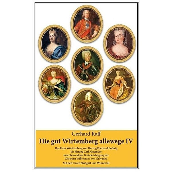 Hie gut Wirtemberg allewege: Bd.4 Das Haus Württemberg von Herzog Eberhard Ludwig bis Herzog Carl Alexander unter besonderer Berücksichtigung der Christin, Gerhard Raff