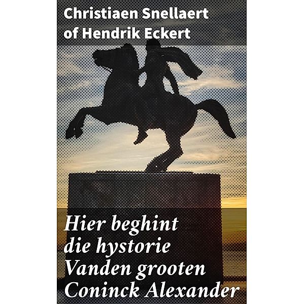 Hier beghint die hystorie Vanden grooten Coninck Alexander, Christiaen Snellaert of Hendrik Eckert