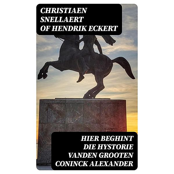 Hier beghint die hystorie Vanden grooten Coninck Alexander, Christiaen Snellaert of Hendrik Eckert