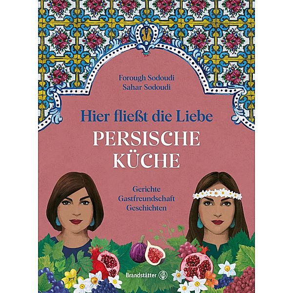 Hier fließt die Liebe. Persische Küche, Forough Sodoudi, Sahar Sodoudi