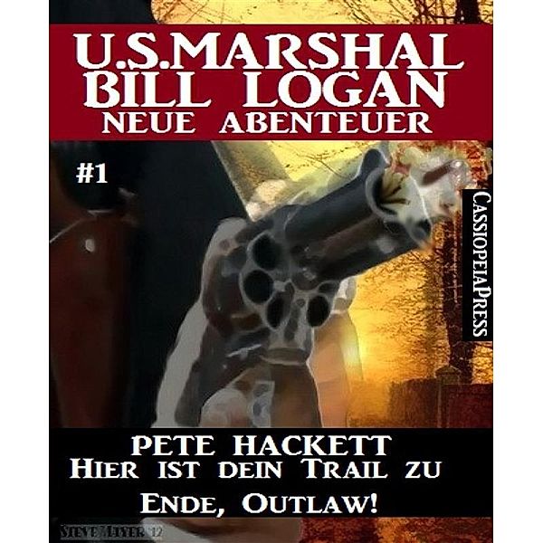 Hier ist dein Trail zu Ende, Outlaw! - Folge 1 (U.S.Marshal Bill Logan - Neue Abenteuer), Pete Hackett