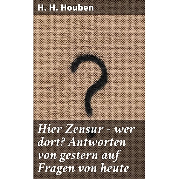 Hier Zensur - wer dort? Antworten von gestern auf Fragen von heute, H. H. Houben