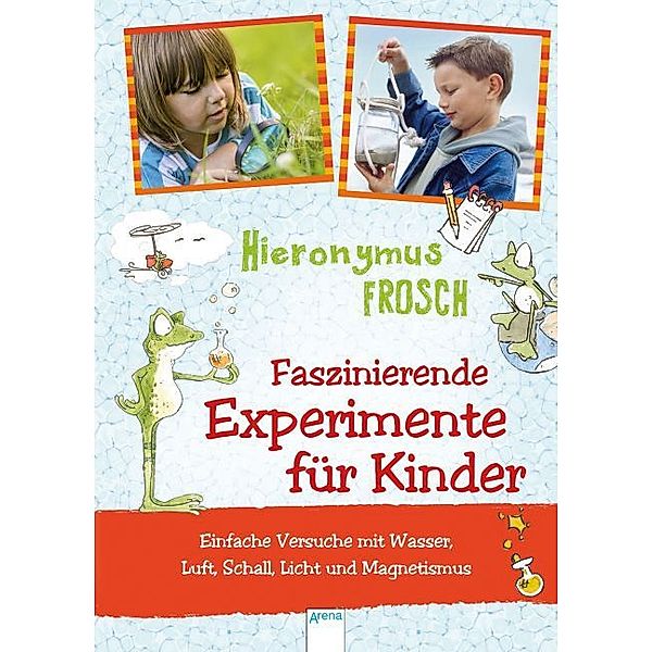 Hieronymus Frosch, Faszinierende Experimente für Kinder, Andreas H. Schmachtl, Heike Schettler, Sonja Stuchtey