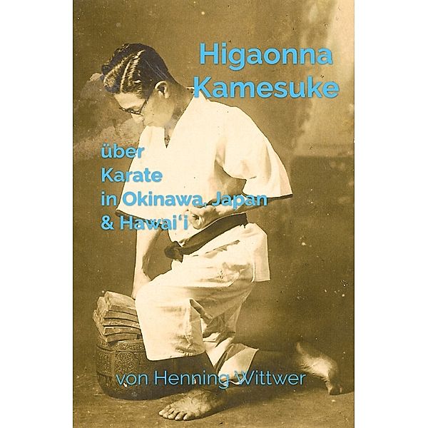 Higaonna Kamesuke über Karate in Okinawa, Japan & Hawai i, Henning Wittwer