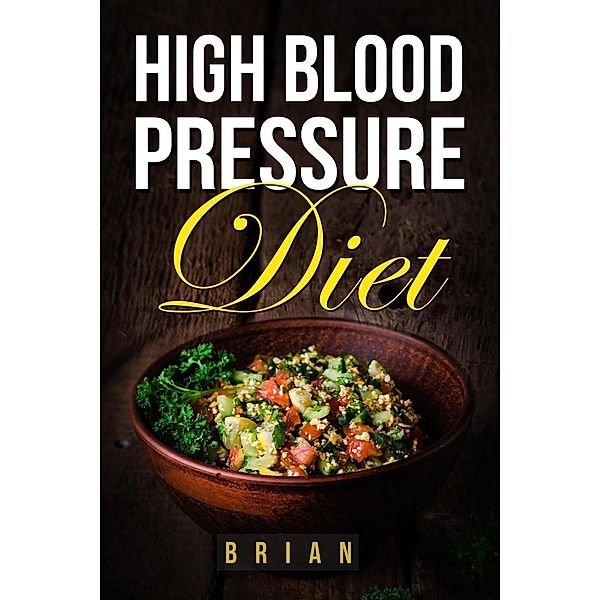 High Blood Pressure Diet  -  How to Lower Blood Pressure - The Ultimate Guide to a Healthy Blood Pressure Level, Mr Brian