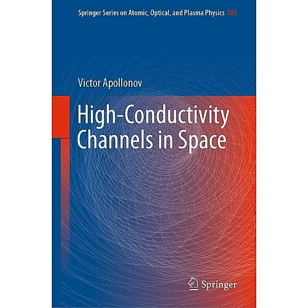 High-Conductivity Channels in Space / Springer Series on Atomic, Optical, and Plasma Physics Bd.103, Victor Apollonov