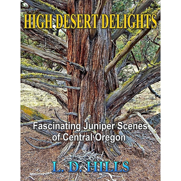 High Desert Delights - Fascinating Juniper Scenes of Central Oregon, L. D. Hills