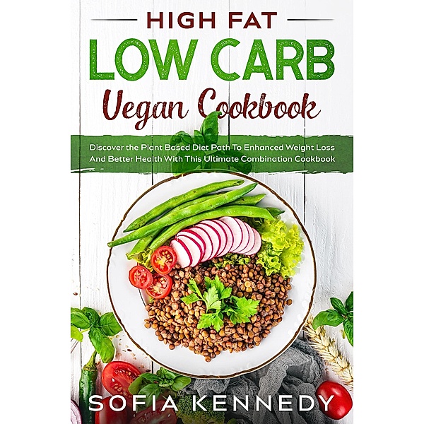 High Fat Low Carb Vegan Book: Discover the Plant Based Diet Path To Enhanced Weight Loss And Better Health With This Ultimate Combination Cookbook, JW Choices Ltd, Sofia Kennedy