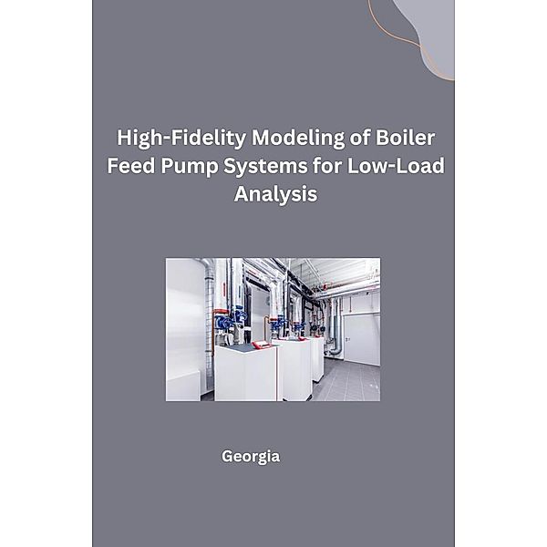 High-Fidelity Modeling of Boiler Feed Pump Systems for Low-Load Analysis, Georgia