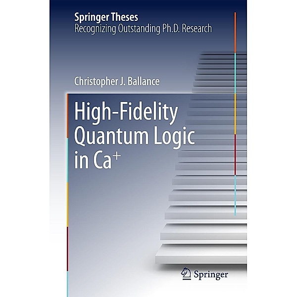 High-Fidelity Quantum Logic in Ca+ / Springer Theses, Christopher J. Ballance