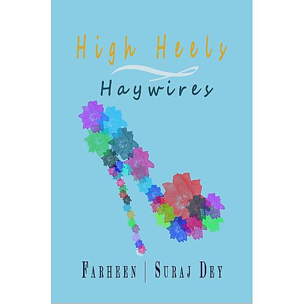 High Heels and Haywires / Suraj Dey, Suraj Dey