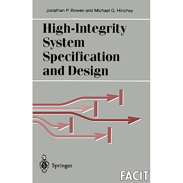 High-Integrity System Specification and Design / Formal Approaches to Computing and Information Technology (FACIT), Jonathan P. Bowen, Michael G. Hinchey
