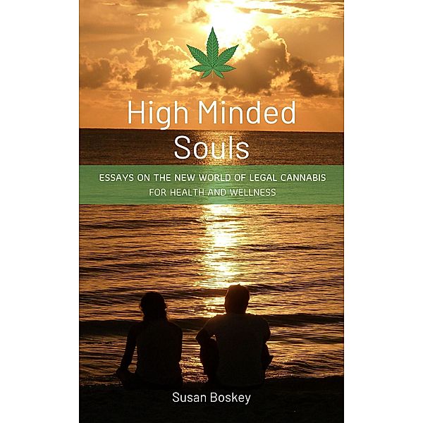 High Minded Souls: Essays on the New World of Legal Cannabis for Health and Wellness, Susan Boskey