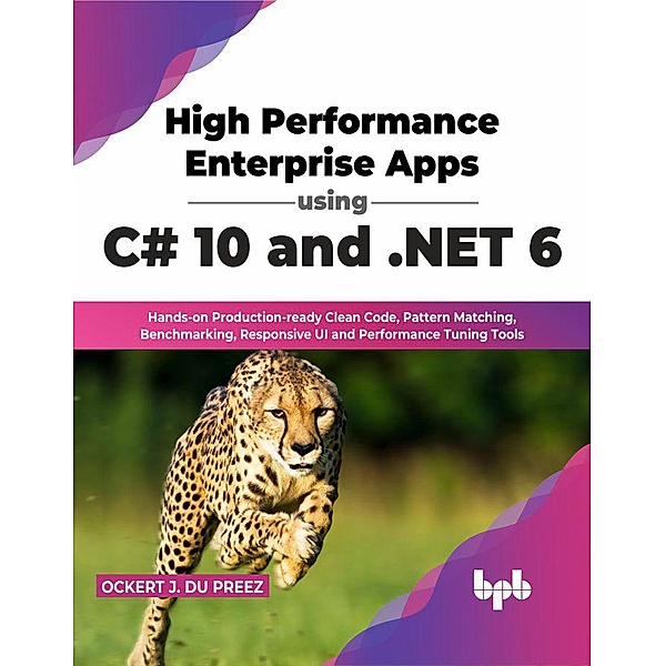 High Performance Enterprise Apps using C# 10 and .NET 6: Hands-on Production-ready Clean Code, Pattern Matching, Benchmarking, Responsive UI and Performance Tuning Tools (English Edition), Ockert J. Du Preez