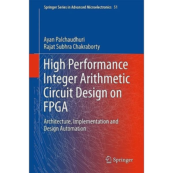 High Performance Integer Arithmetic Circuit Design on FPGA / Springer Series in Advanced Microelectronics Bd.51, Ayan Palchaudhuri, Rajat Subhra Chakraborty