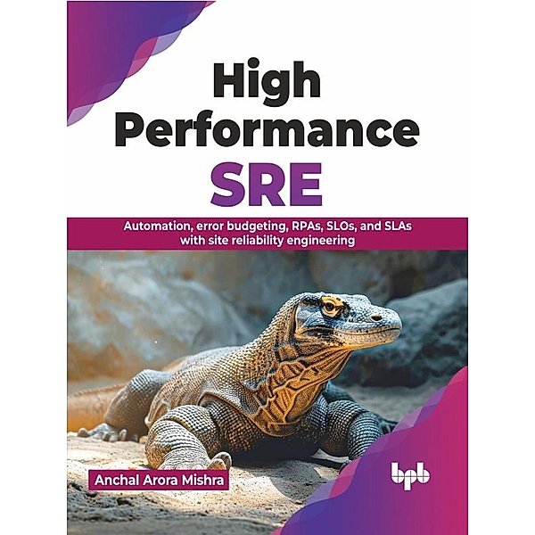 High Performance SRE: Automation, Error Budgeting, RPAs, SLOs, and SLAs with Site Reliability Engineering, Anchal Arora Mishra