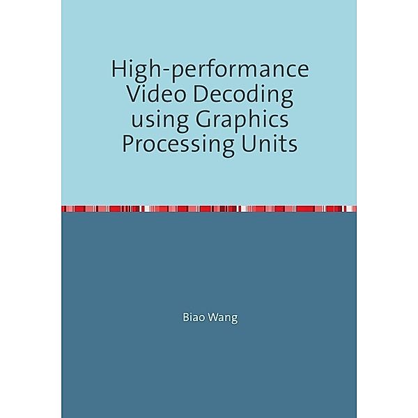 High-performance Video Decoding using Graphics Processing Units, Biao Wang