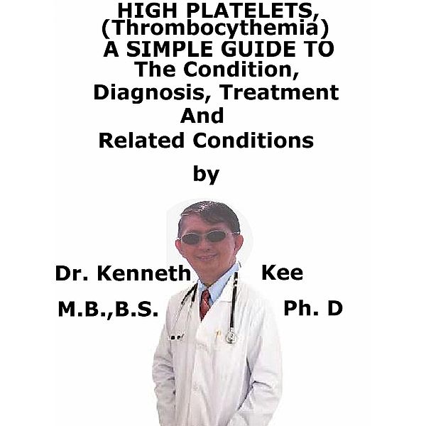 High Platelets, (Thrombocythemia) A Simple Guide To The Condition, Diagnosis, Treatment And Related Conditions / Kenneth Kee, Kenneth Kee