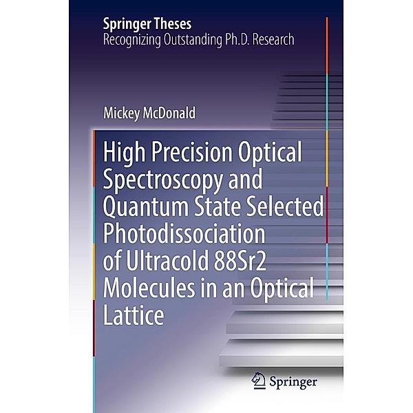 High Precision Optical Spectroscopy and Quantum State Selected Photodissociation of Ultracold 88Sr2 Molecules in an Optical Lattice / Springer Theses, Mickey McDonald